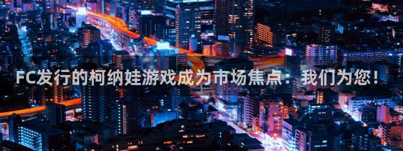pp电子官网注册地址查询官网：FC发行的柯纳娃游戏成为市场焦点：我们为您！