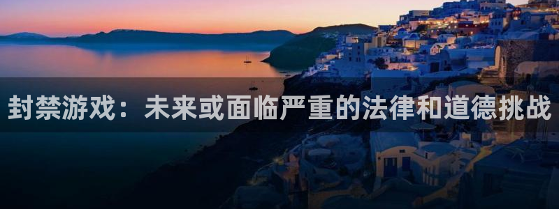 pp电子官网注册地址在哪里：封禁游戏：未来或面临严重的法律和道德挑战
