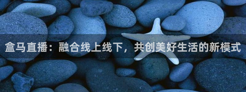 飞速体育nba直播在线：盒马直播：融合线上线下，共创美好生活的新模式